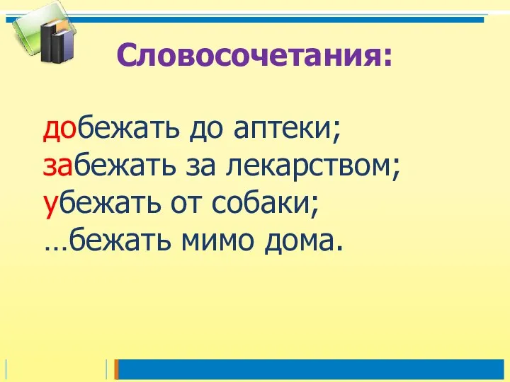 добежать до аптеки; забежать за лекарством; убежать от собаки; …бежать мимо дома. Словосочетания: