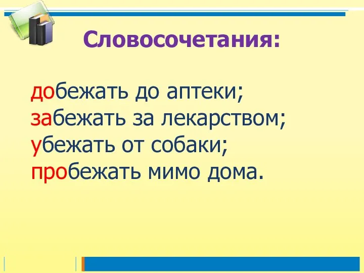 добежать до аптеки; забежать за лекарством; убежать от собаки; пробежать мимо дома. Словосочетания: