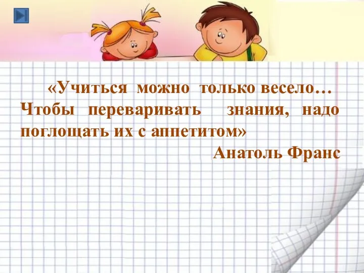 «Учиться можно только весело… Чтобы переваривать знания, надо поглощать их с аппетитом» Анатоль Франс