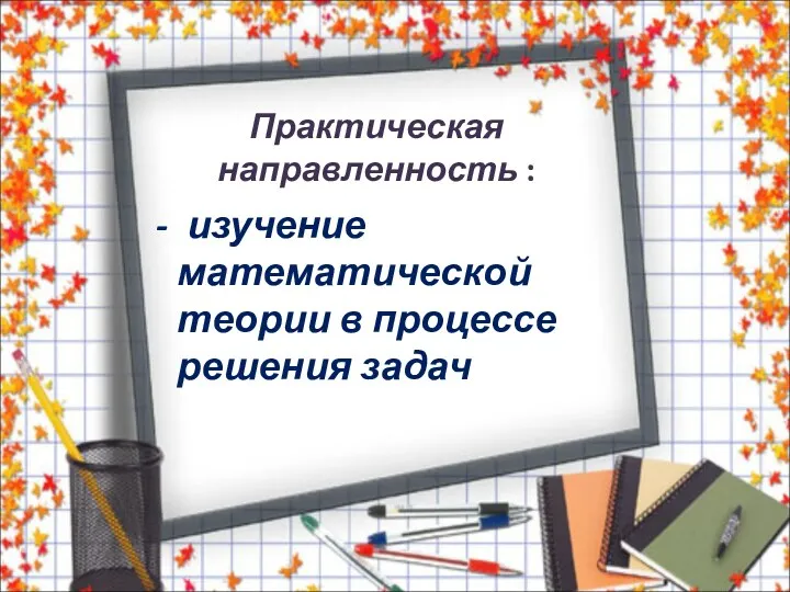 Практическая направленность : - изучение математической теории в процессе решения задач