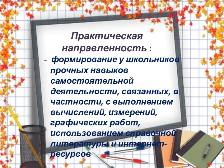 Практическая направленность : - формирование у школьников прочных навыков самостоятельной