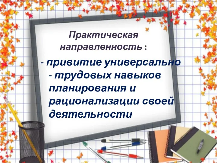 Практическая направленность : - привитие универсально - трудовых навыков планирования и рационализации своей деятельности