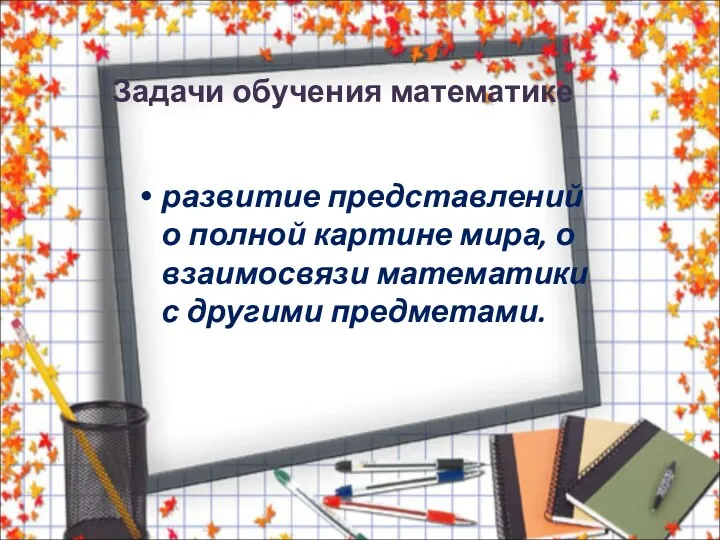 Задачи обучения математике развитие представлений о полной картине мира, о взаимосвязи математики с другими предметами.