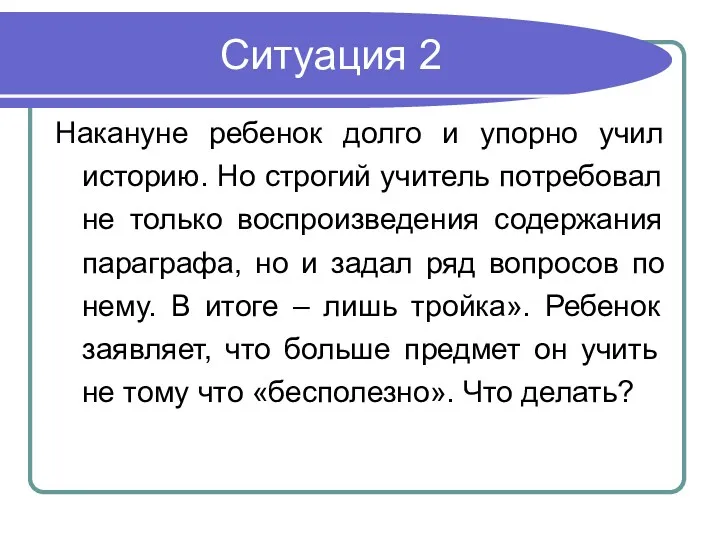 Ситуация 2 Накануне ребенок долго и упорно учил историю. Но строгий учитель потребовал