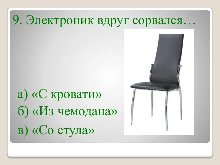 9. Электроник вдруг сорвался… а) «С кровати» б) «Из чемодана» в) «Со стула»