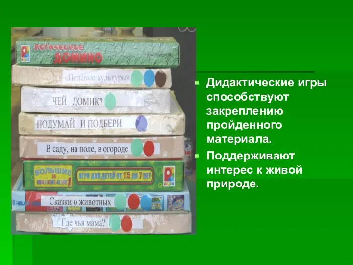 Дидактические игры способствуют закреплению пройденного материала. Поддерживают интерес к живой природе.