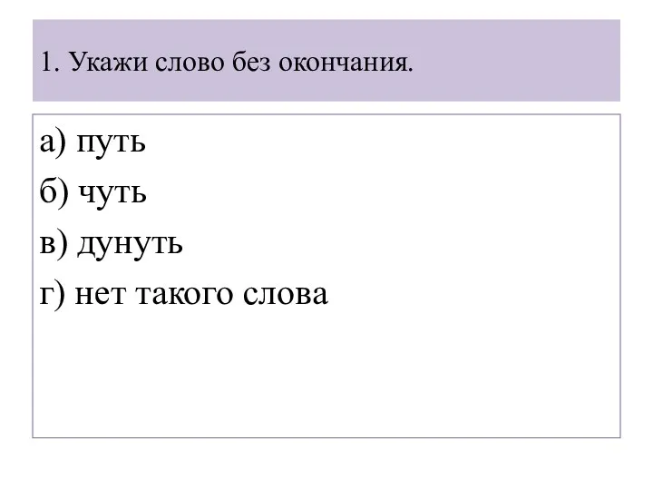 1. Укажи слово без окончания. а) путь б) чуть в) дунуть г) нет такого слова