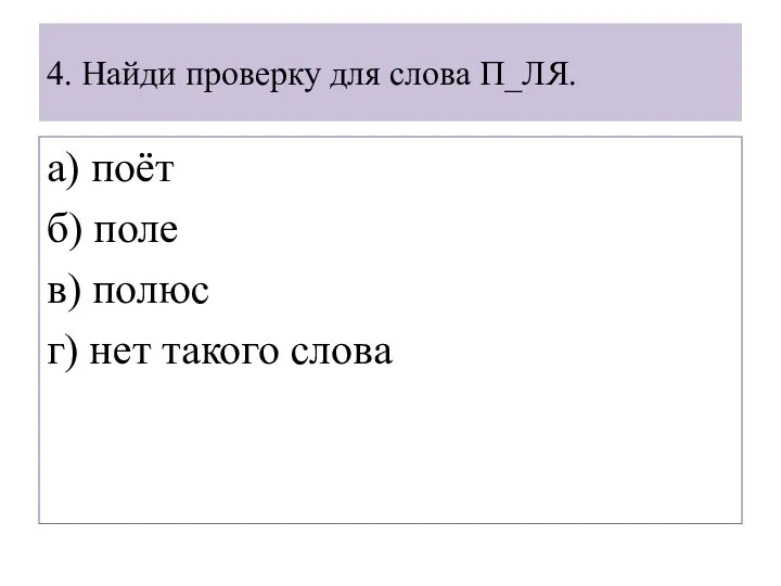 4. Найди проверку для слова П_ЛЯ. а) поёт б) поле в) полюс г) нет такого слова