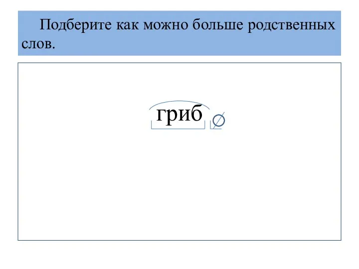 Подберите как можно больше родственных слов. гриб