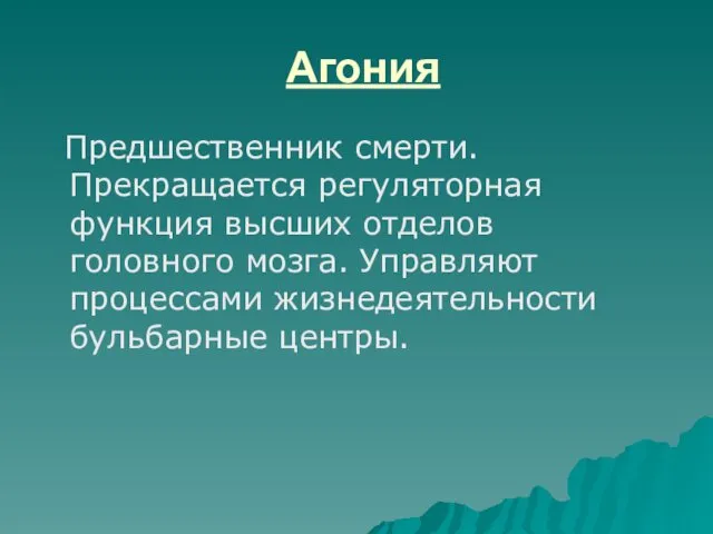 Агония Предшественник смерти. Прекращается регуляторная функция высших отделов головного мозга. Управляют процессами жизнедеятельности бульбарные центры.