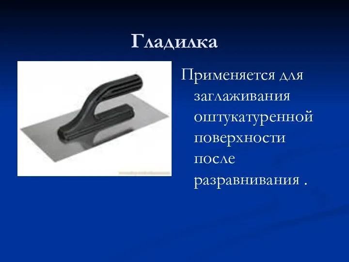 Гладилка Применяется для заглаживания оштукатуренной поверхности после разравнивания .