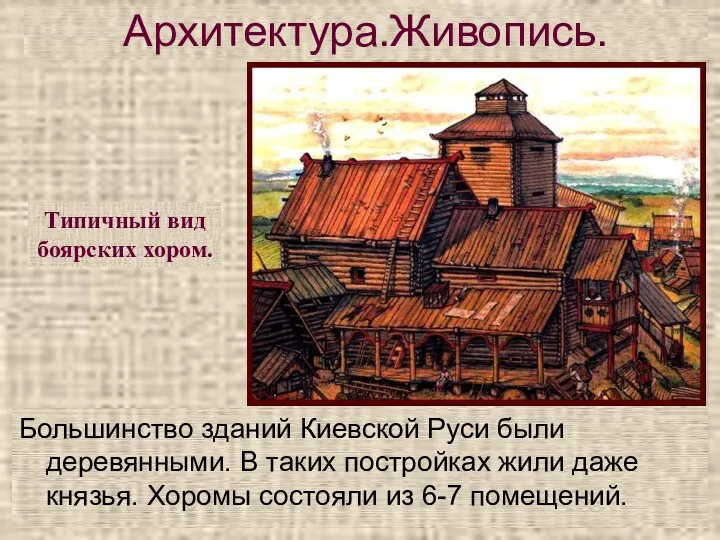 Архитектура.Живопись. Большинство зданий Киевской Руси были деревянными. В таких постройках жили даже князья.