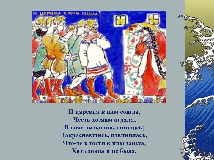 И царевна к ним сошла, Честь хозяям отдала, В пояс низко поклонилась; Закрасневшись,