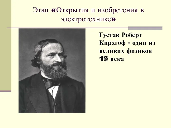 Этап «Открытия и изобретения в электротехнике» Густав Роберт Кирхгоф - один из великих физиков 19 века