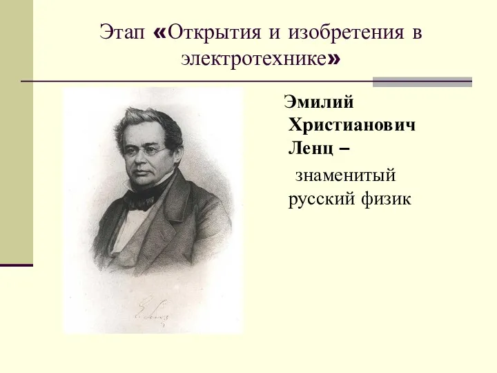 Этап «Открытия и изобретения в электротехнике» Эмилий Христианович Ленц – знаменитый русский физик