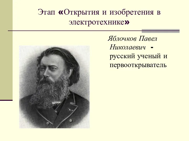 Этап «Открытия и изобретения в электротехнике» Яблочков Павел Николаевич - русский ученый и первооткрыватель