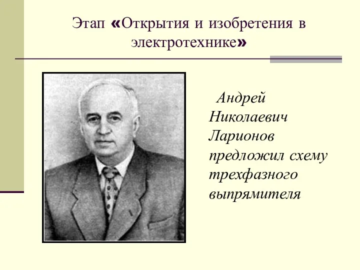 Этап «Открытия и изобретения в электротехнике» Андрей Николаевич Ларионов предложил схему трехфазного выпрямителя