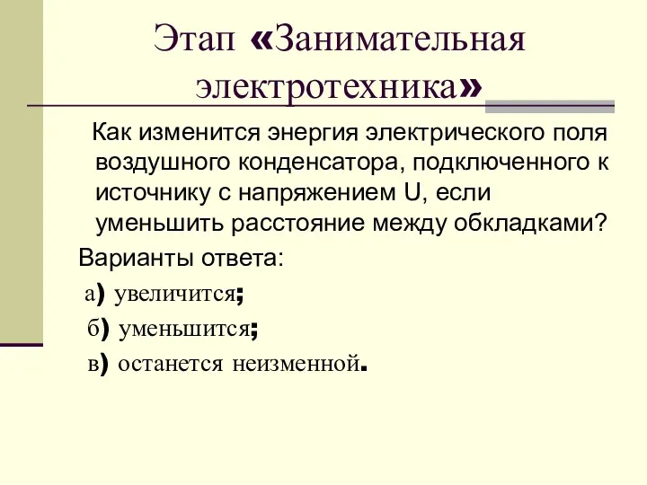 Этап «Занимательная электротехника» Как изменится энергия электрического поля воздушного конденсатора,