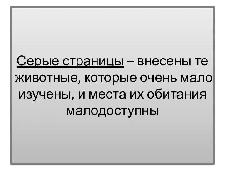 Серые страницы – внесены те животные, которые очень мало изучены, и места их обитания малодоступны