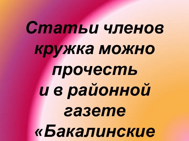 Статьи членов кружка можно прочесть и в районной газете «Бакалинские зори».