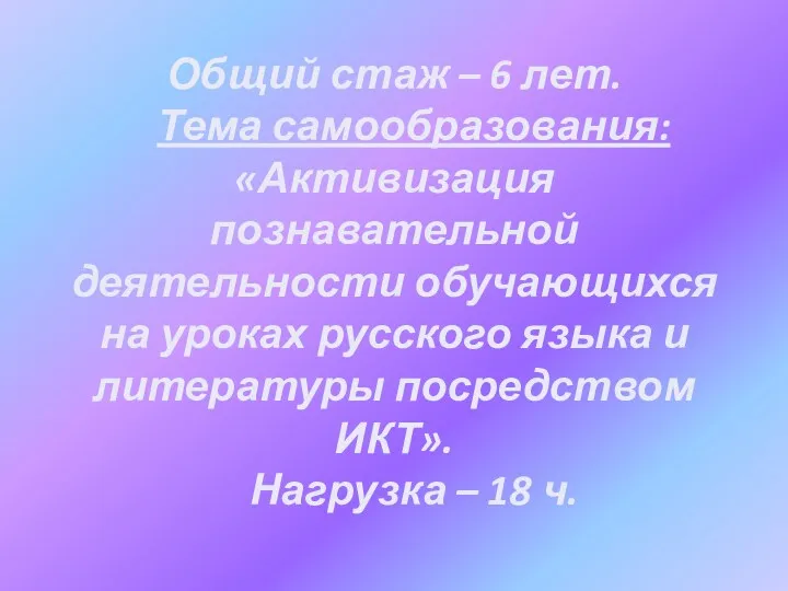 Общий стаж – 6 лет. Тема самообразования: «Активизация познавательной деятельности