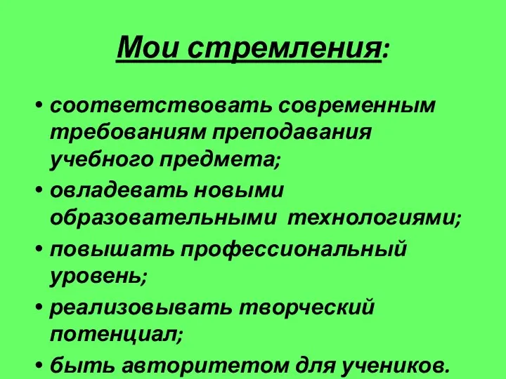 Мои стремления: соответствовать современным требованиям преподавания учебного предмета; овладевать новыми