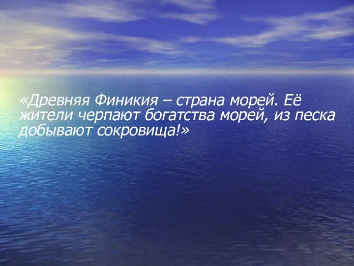 «Древняя Финикия – страна морей. Её жители черпают богатства морей, из песка добывают сокровища!»