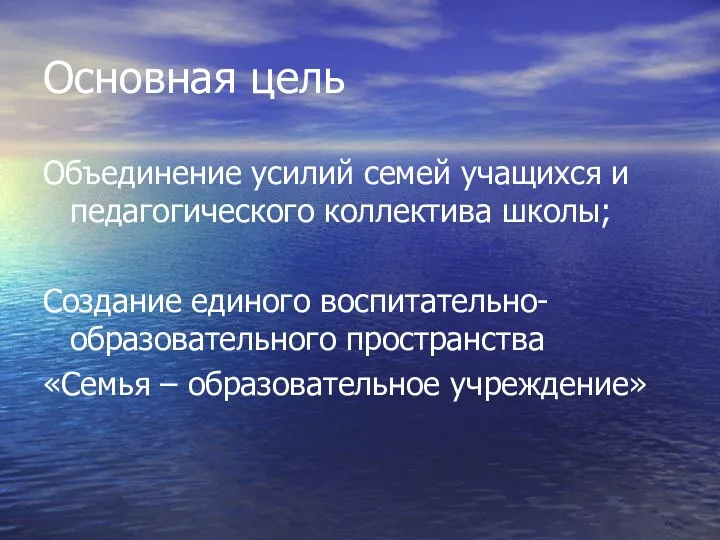 Основная цель Объединение усилий семей учащихся и педагогического коллектива школы; Создание единого воспитательно-образовательного