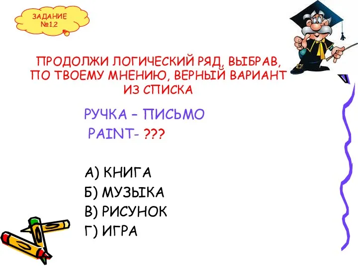 ПРОДОЛЖИ ЛОГИЧЕСКИЙ РЯД, ВЫБРАВ, ПО ТВОЕМУ МНЕНИЮ, ВЕРНЫЙ ВАРИАНТ ИЗ