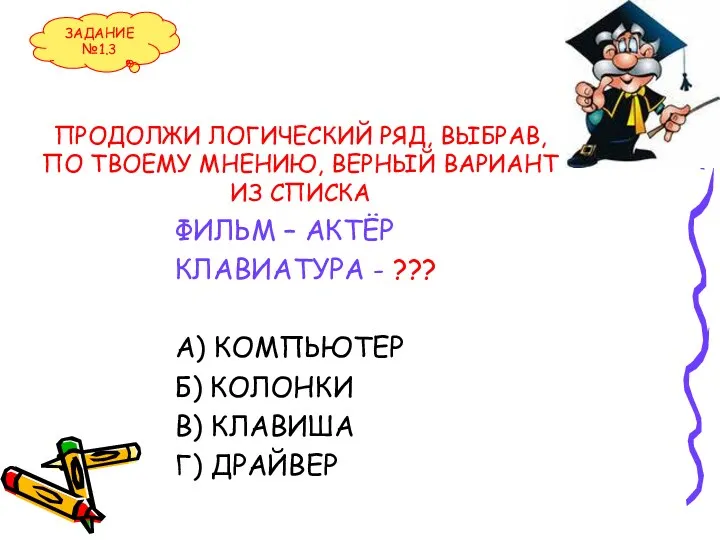 ПРОДОЛЖИ ЛОГИЧЕСКИЙ РЯД, ВЫБРАВ, ПО ТВОЕМУ МНЕНИЮ, ВЕРНЫЙ ВАРИАНТ ИЗ