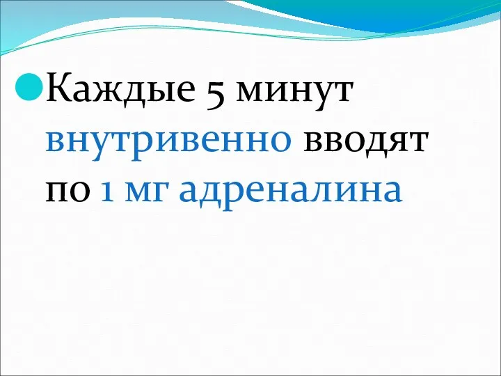 Каждые 5 минут внутривенно вводят по 1 мг адреналина