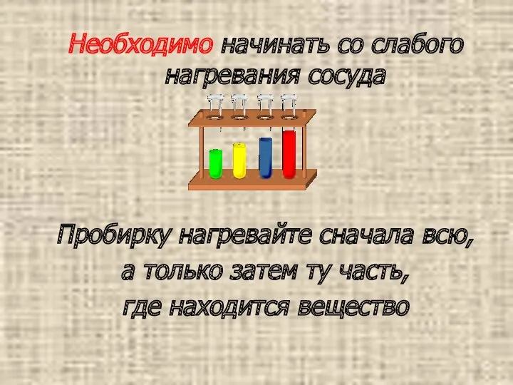 Необходимо начинать со слабого нагревания сосуда Пробирку нагревайте сначала всю, а только затем