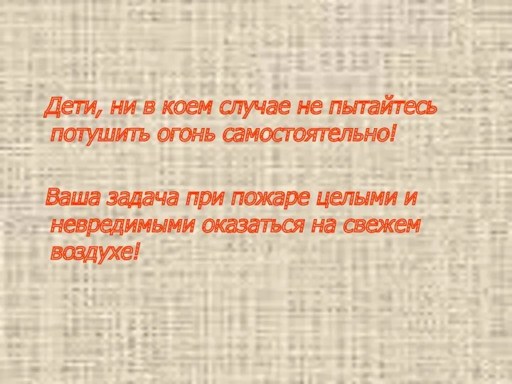 Дети, ни в коем случае не пытайтесь потушить огонь самостоятельно! Ваша задача при