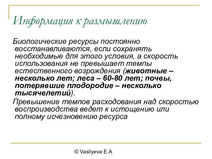 © Vasilyeva E.A Информация к размышлению Биологические ресурсы постоянно восстанавливаются, если сохранять необходимые