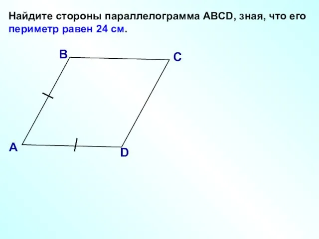 Найдите стороны параллелограмма АВСD, зная, что его периметр равен 24 см. В А С D