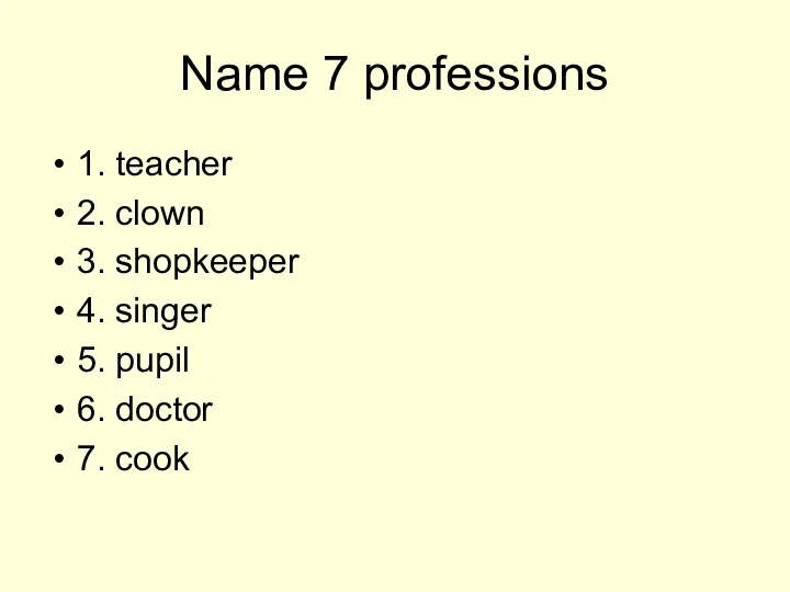 Name 7 professions 1. teacher 2. clown 3. shopkeeper 4. singer 5. pupil
