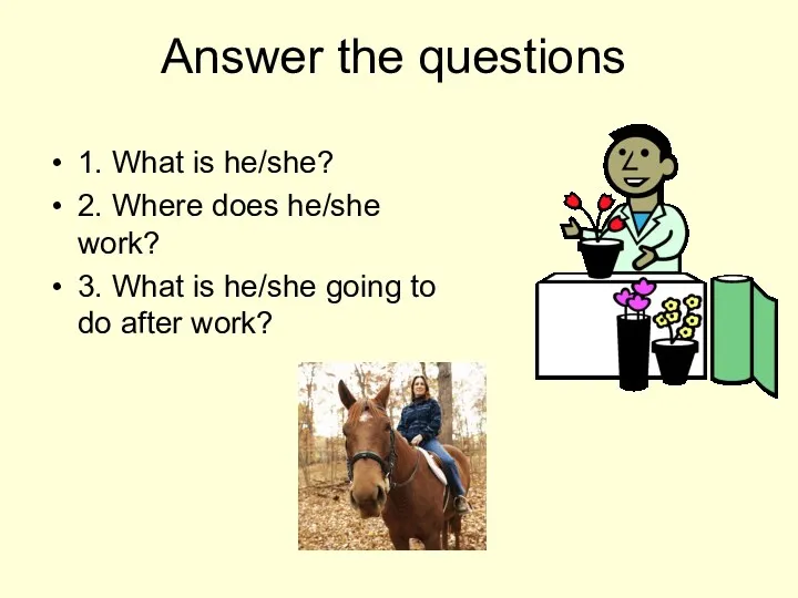 Answer the questions 1. What is he/she? 2. Where does he/she work? 3.