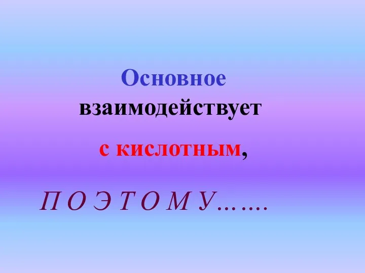 Основное взаимодействует с кислотным, П О Э Т О М У…….