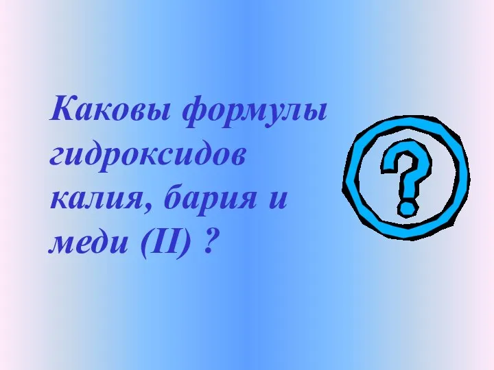 Каковы формулы гидроксидов калия, бария и меди (II) ?