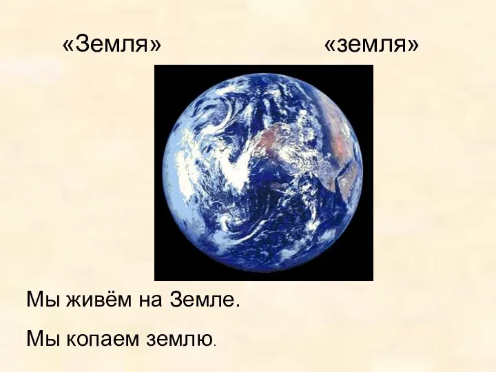 «Земля» «земля» Мы живём на Земле. Мы копаем землю.