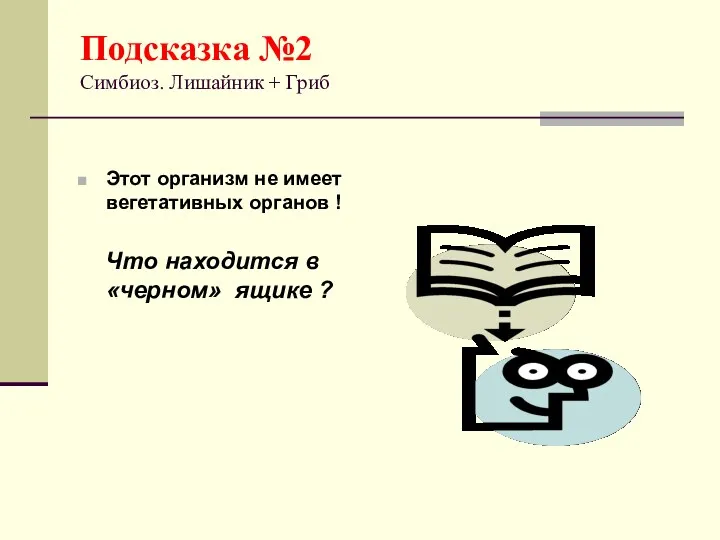 Подсказка №2 Симбиоз. Лишайник + Гриб Этот организм не имеет