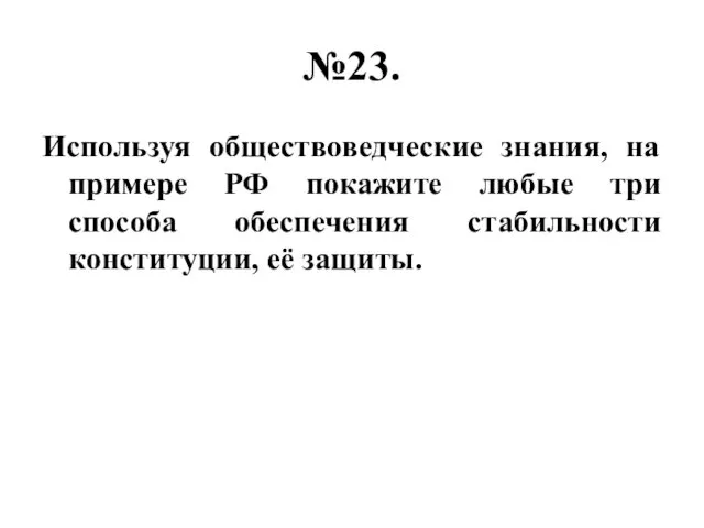 №23. Используя обществоведческие знания, на примере РФ покажите любые три способа обеспечения стабильности конституции, её защиты.