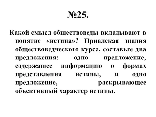 №25. Какой смысл обществоведы вкладывают в понятие «истина»? Привлекая знания