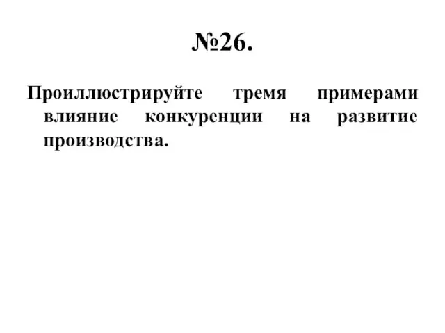 №26. Проиллюстрируйте тремя примерами влияние конкуренции на развитие производства.