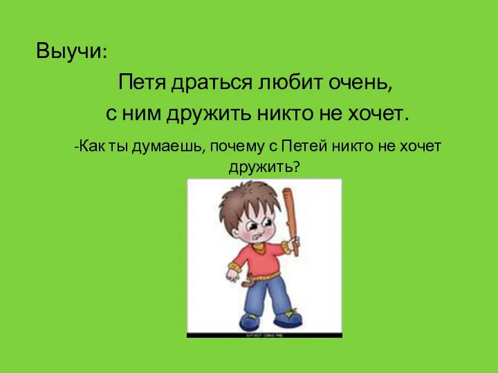 Выучи: Петя драться любит очень, с ним дружить никто не хочет. -Как ты