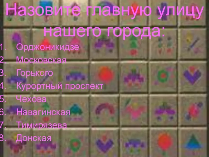 Назовите главную улицу нашего города: Орджоникидзе Московская Горького Курортный проспект Чехова Навагинская Тимирязева Донская