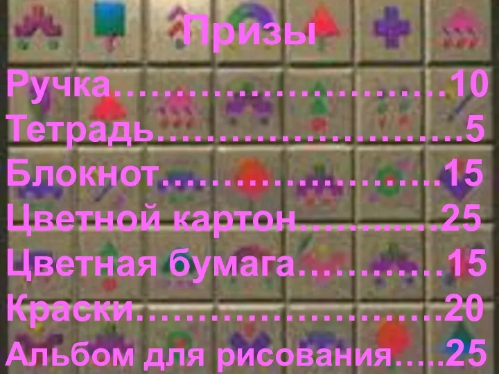 Ручка………………………10Тетрадь…………………….5 Блокнот…………………..15 Цветной картон……...…25 Цветная бумага…………15 Краски…………………….20 Альбом для рисования…..25 Призы