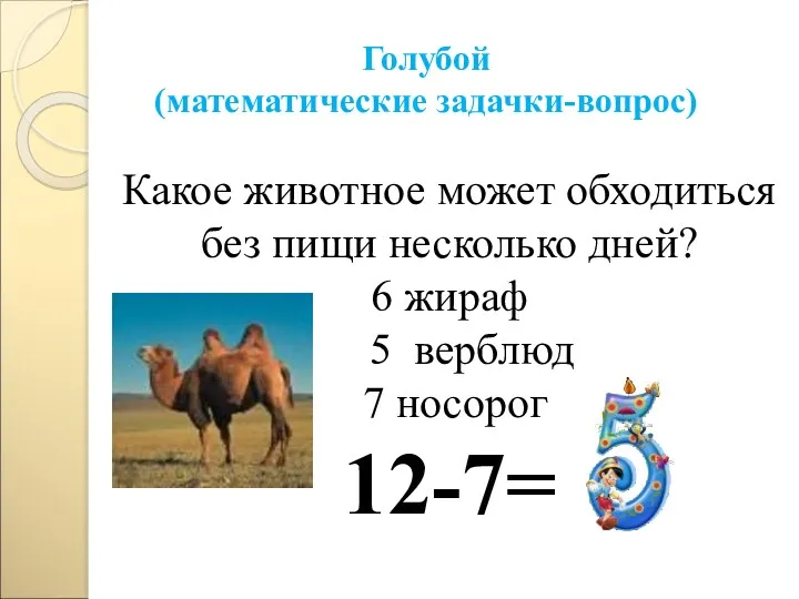 Голубой (математические задачки-вопрос) Какое животное может обходиться без пищи несколько дней? 6 жираф