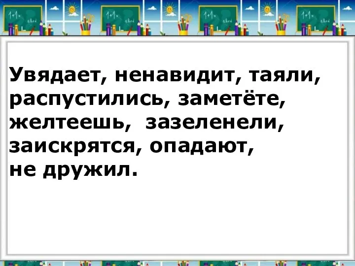 Увядает, ненавидит, таяли, распустились, заметёте, желтеешь, зазеленели, заискрятся, опадают, не дружил.