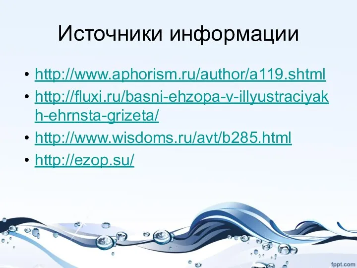 Источники информации http://www.aphorism.ru/author/a119.shtml http://fluxi.ru/basni-ehzopa-v-illyustraciyakh-ehrnsta-grizeta/ http://www.wisdoms.ru/avt/b285.html http://ezop.su/